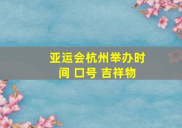 亚运会杭州举办时间 口号 吉祥物